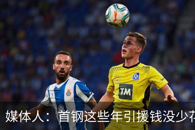 媒体人：首钢这些年引援钱没少花 成功的不多