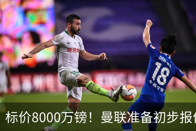 标价8000万镑！曼联准备初步报价M费 西汉姆不会降价出售