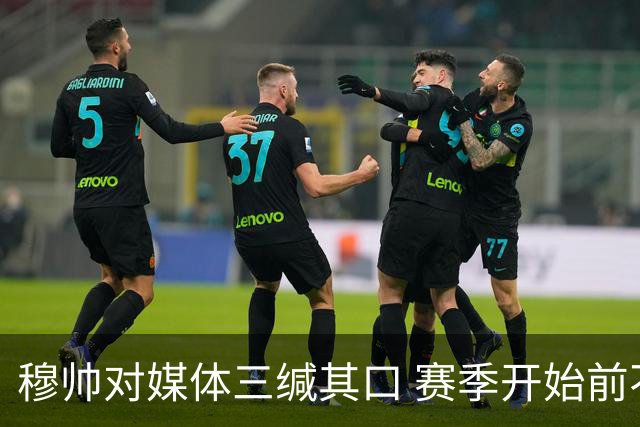 穆帅对媒体三缄其口 赛季开始前不会回答提问